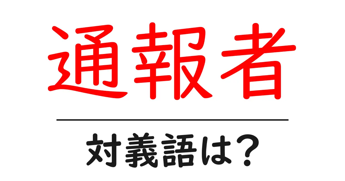 通報者の対義語・反対語を使用例を交えて分かりやすく解説!
