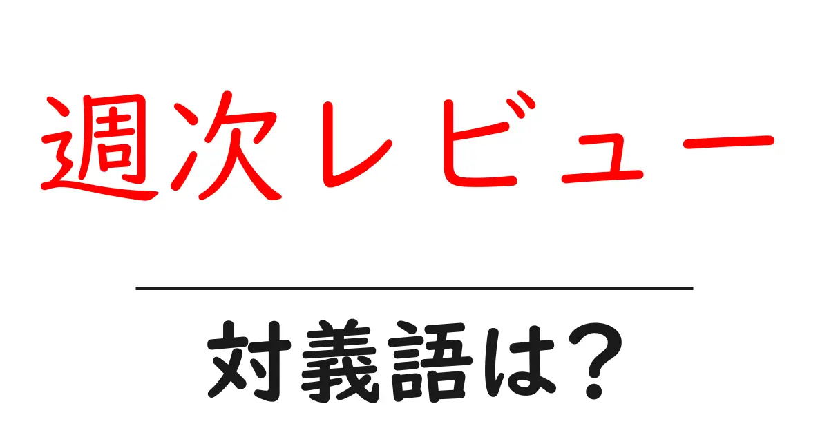 週次レビューの対義語・反対語を使用例を交えて分かりやすく解説!