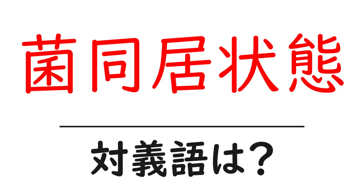 菌同居状態の対義語・反対語を使用例を交えて分かりやすく解説!