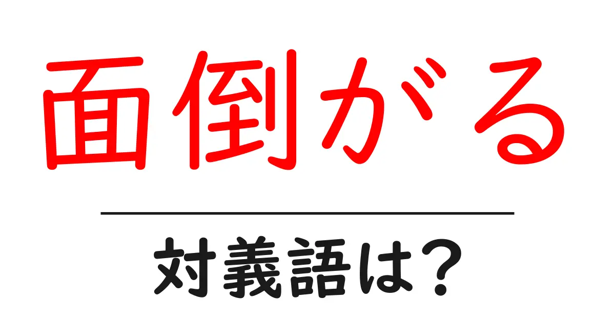 面倒がるの対義語・反対語を使用例を交えて分かりやすく解説!