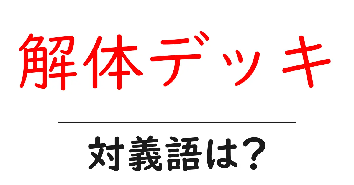 解体デッキの対義語・反対語を使用例を交えて分かりやすく解説!