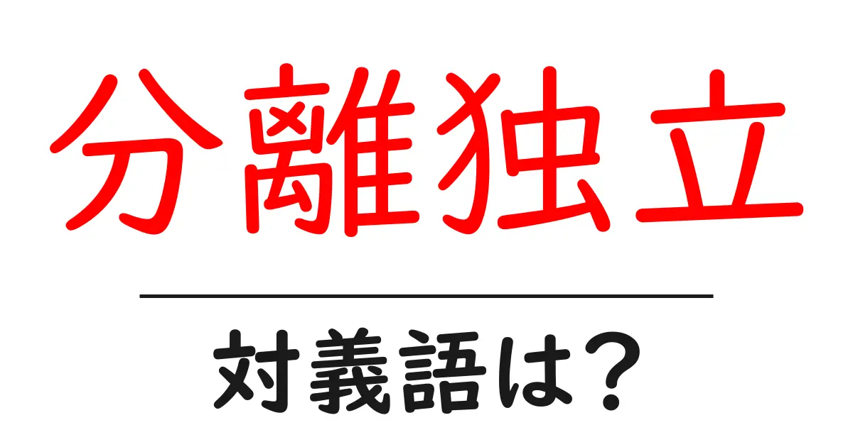 分離独立の対義語・反対語を使用例を交えて分かりやすく解説!