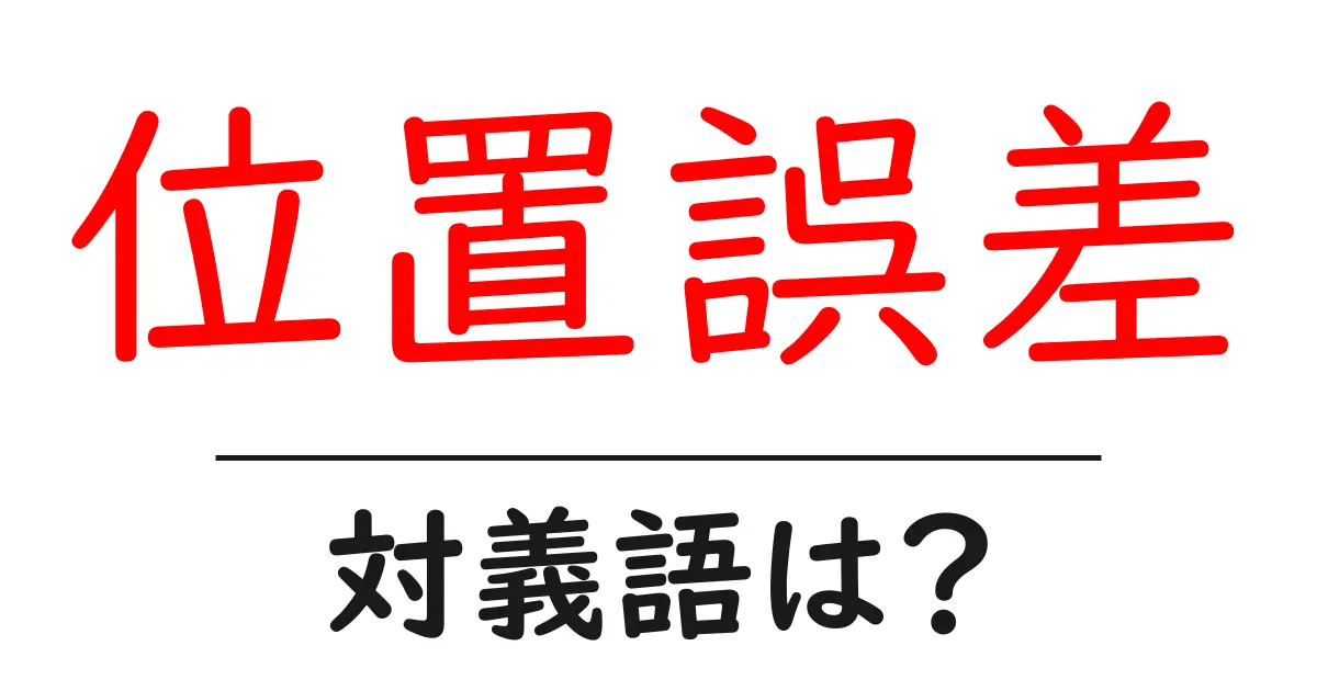 位置誤差の対義語・反対語を使用例を交えて分かりやすく解説!