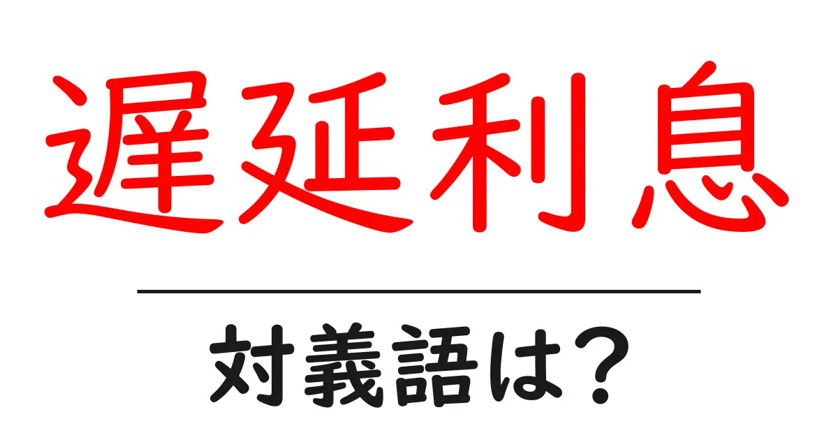 遅延利息の対義語・反対語を使用例を交えて分かりやすく解説!