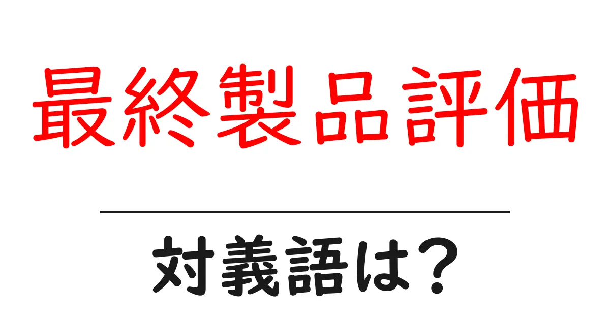 最終製品評価の対義語・反対語を使用例を交えて分かりやすく解説!