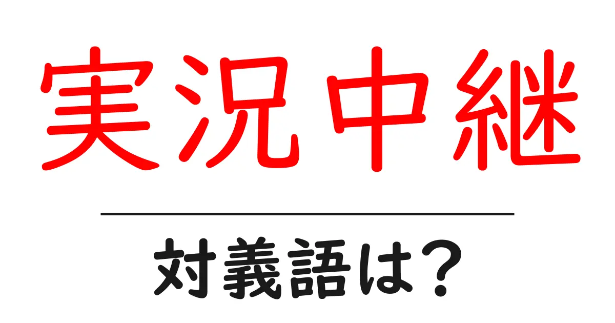実況中継の対義語・反対語を使用例を交えて分かりやすく解説!