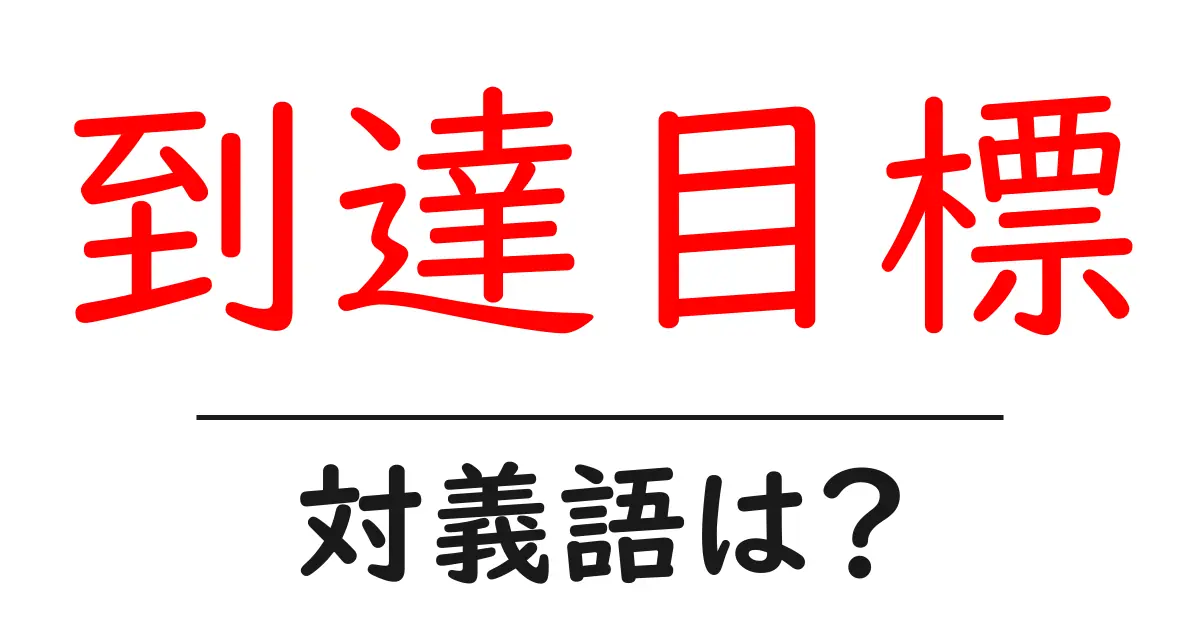 到達目標の対義語・反対語を使用例を交えて分かりやすく解説!