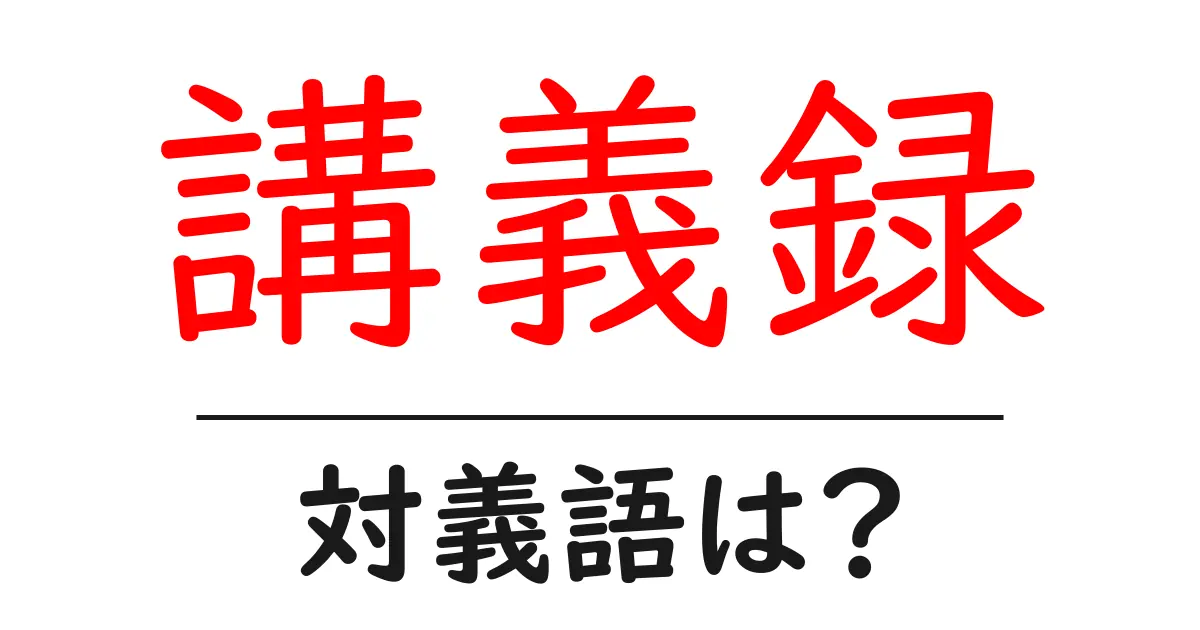講義録の対義語・反対語を使用例を交えて分かりやすく解説！