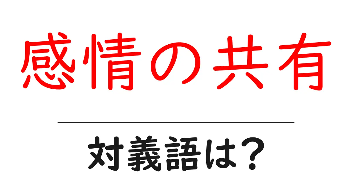 感情の共有の対義語・反対語を使用例を交えて分かりやすく解説!