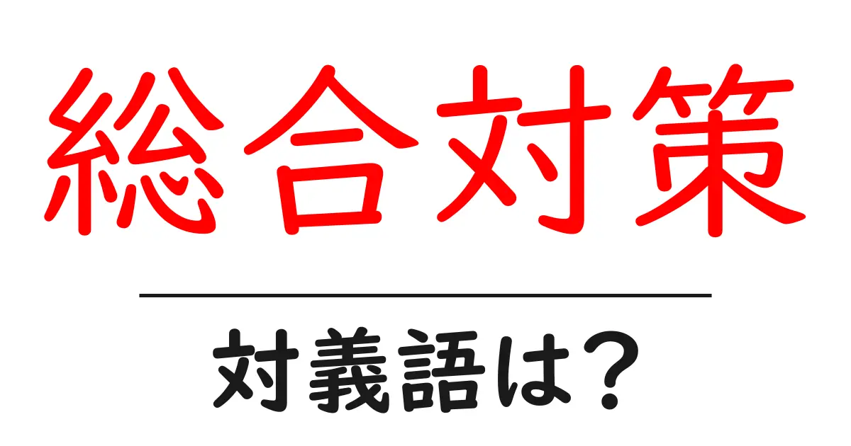 総合対策の対義語・反対語を使用例を交えて分かりやすく解説!