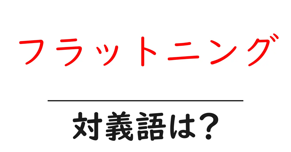 フラットニングの対義語・反対語を使用例を交えて分かりやすく解説!