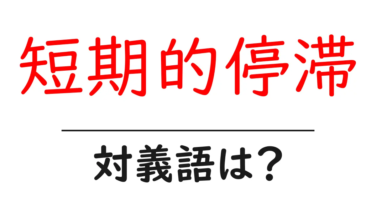 短期的停滞の対義語・反対語を使用例を交えて分かりやすく解説!