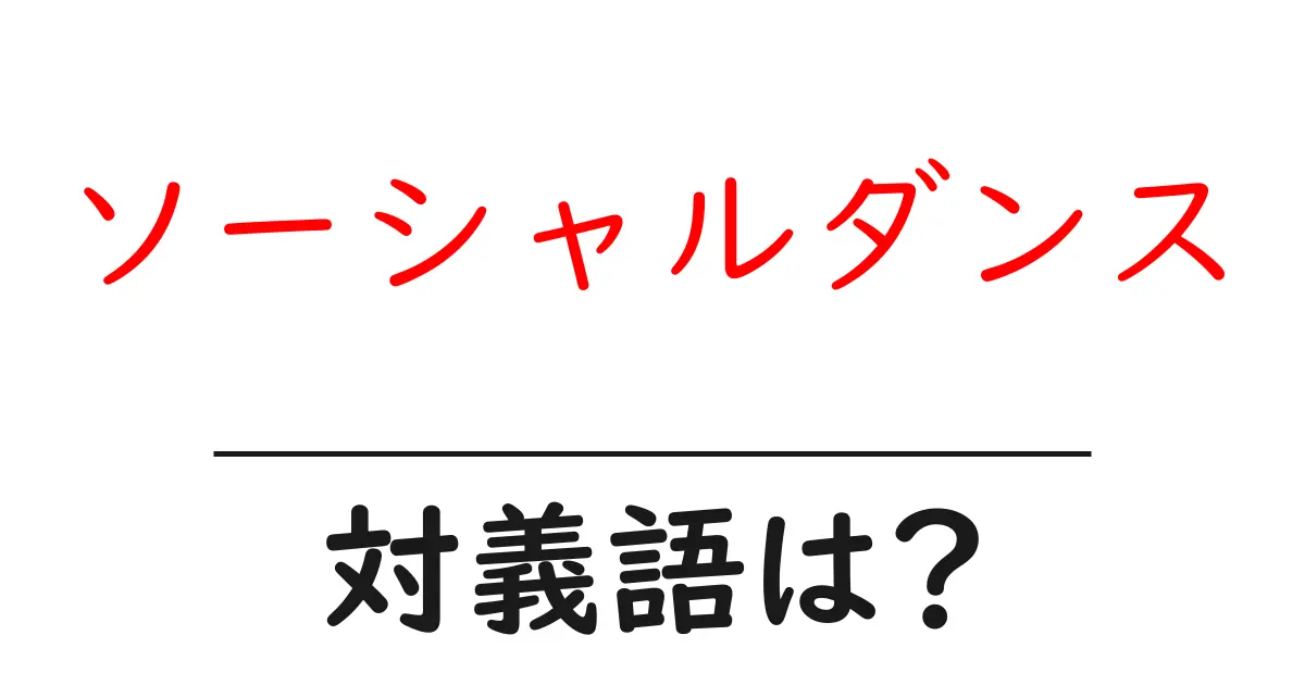 ソーシャルダンスの対義語・反対語を使用例を交えて分かりやすく解説!