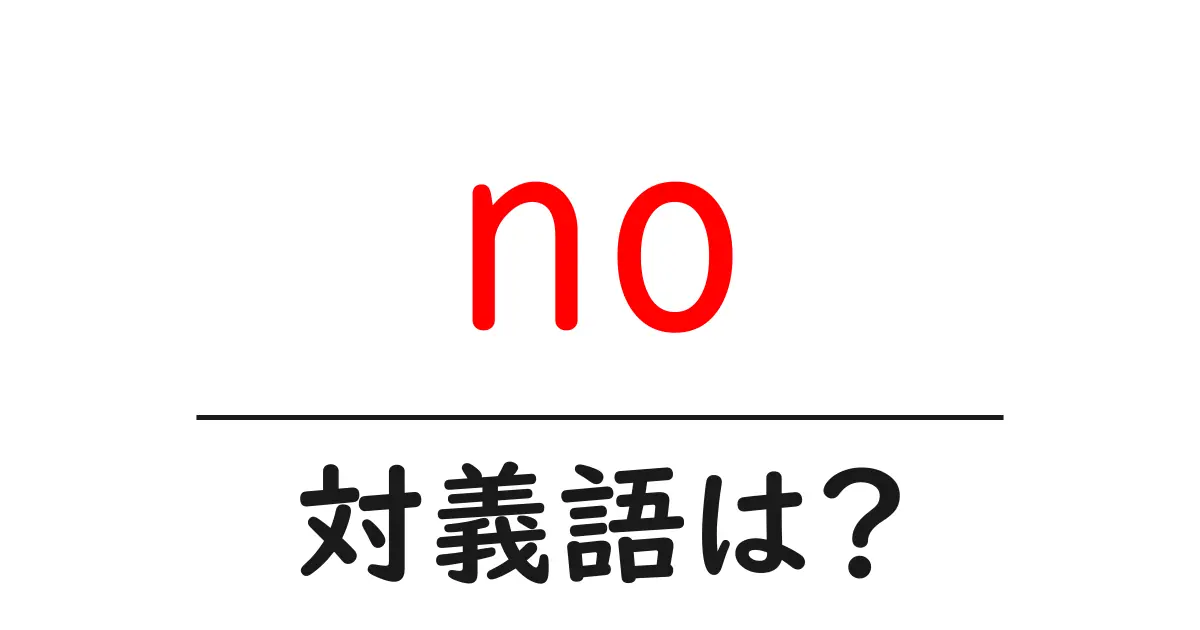 noの対義語・反対語を使用例を交えて分かりやすく解説!