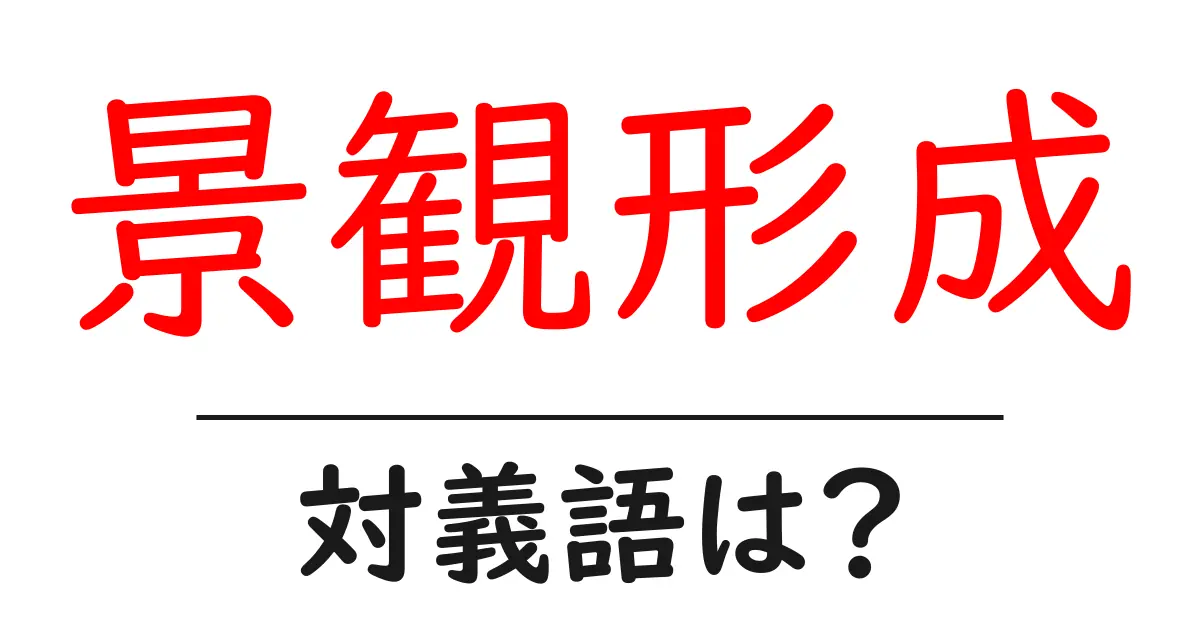 景観形成の対義語・反対語を使用例を交えて分かりやすく解説！