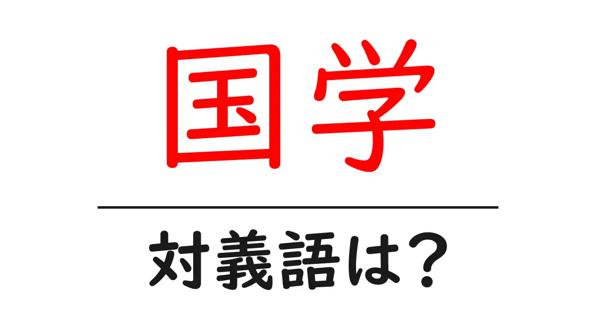 国学の対義語・反対語を使用例を交えて分かりやすく解説!