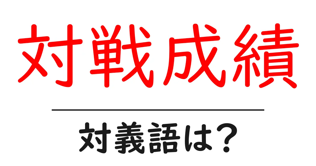 対戦成績の対義語・反対語を使用例を交えて分かりやすく解説!