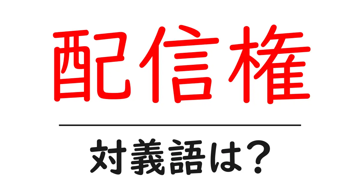配信権の対義語・反対語を使用例を交えて分かりやすく解説！
