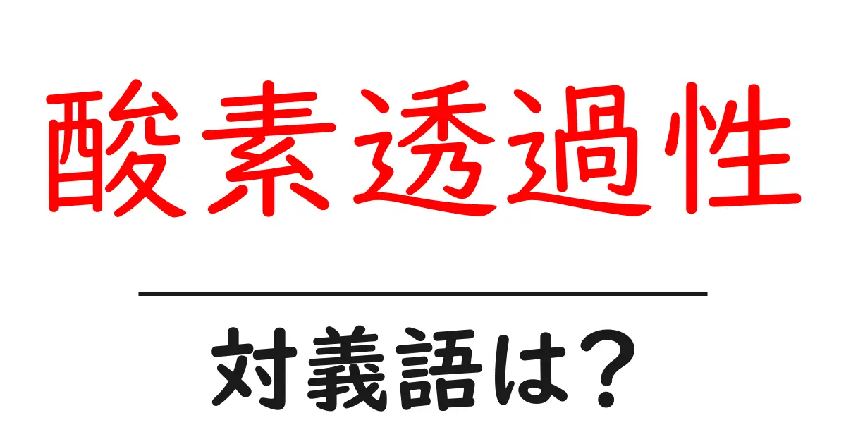 酸素透過性の対義語・反対語を使用例を交えて分かりやすく解説!