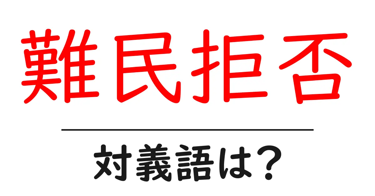 難民拒否の対義語・反対語を使用例を交えて分かりやすく解説!