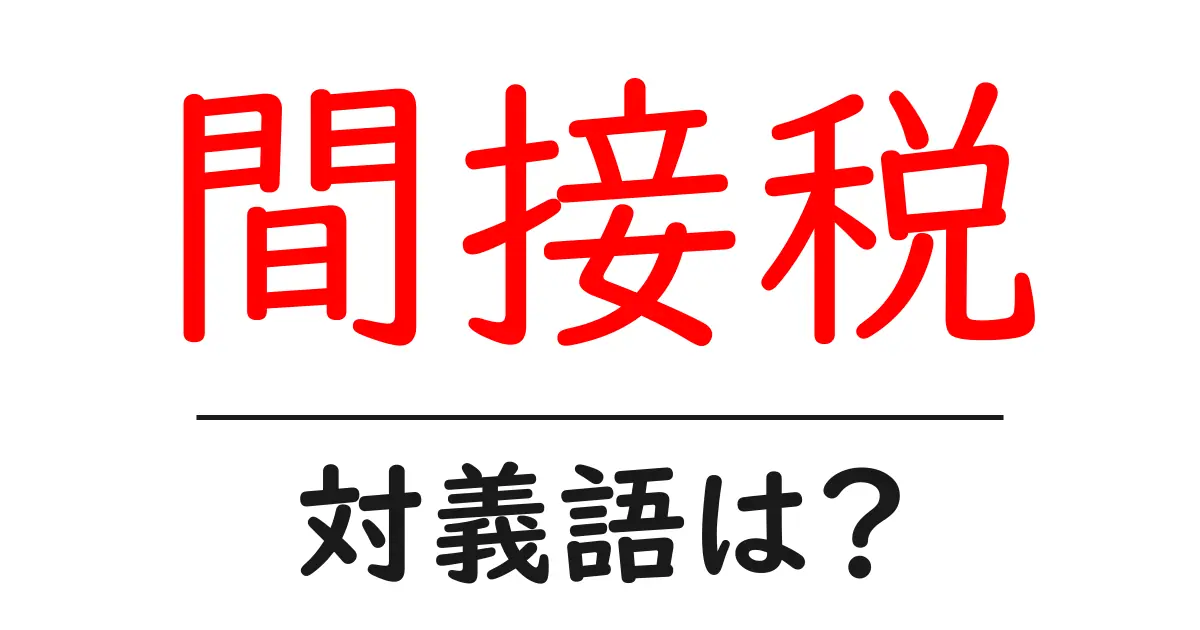 間接税の対義語・反対語を使用例を交えて分かりやすく解説！