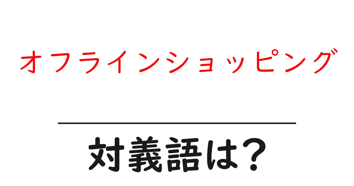 オフラインショッピングの対義語・反対語を使用例を交えて分かりやすく解説!