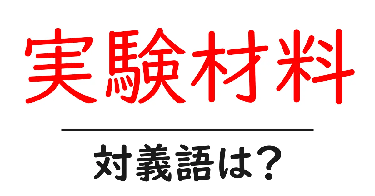 実験材料の対義語・反対語を使用例を交えて分かりやすく解説!
