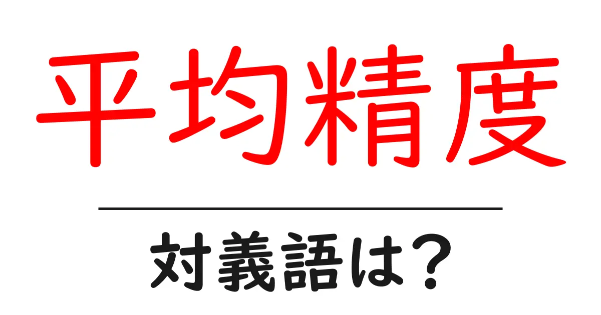 平均精度の対義語・反対語を使用例を交えて分かりやすく解説!