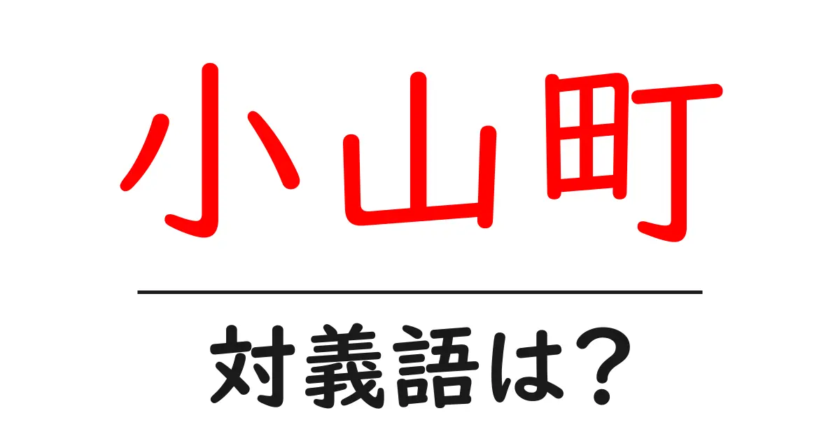 小山町の対義語・反対語を使用例を交えて分かりやすく解説!