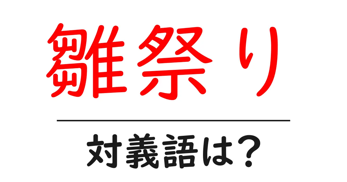 雛祭りの対義語・反対語を使用例を交えて分かりやすく解説!