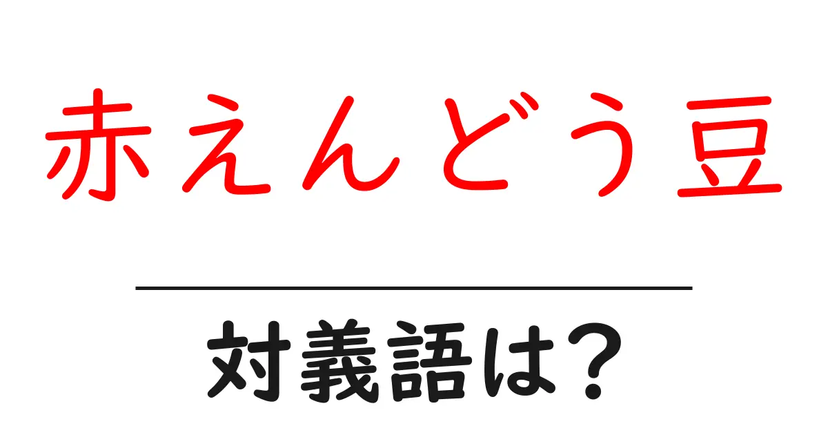赤えんどう豆の対義語・反対語を使用例を交えて分かりやすく解説!