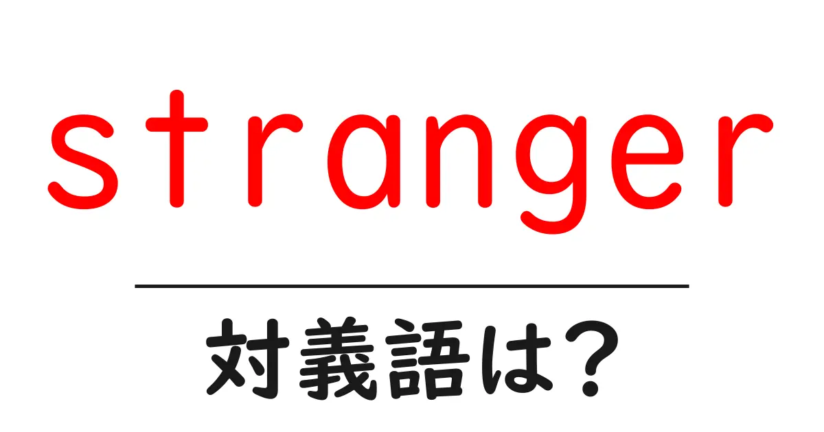 strangerの対義語・反対語を使用例を交えて分かりやすく解説！