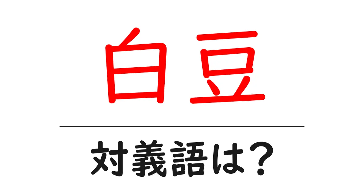 白豆の対義語・反対語を使用例を交えて分かりやすく解説!