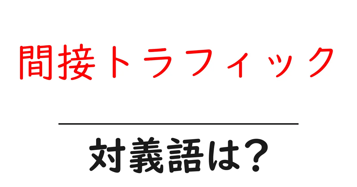 間接トラフィックの対義語・反対語を使用例を交えて分かりやすく解説!