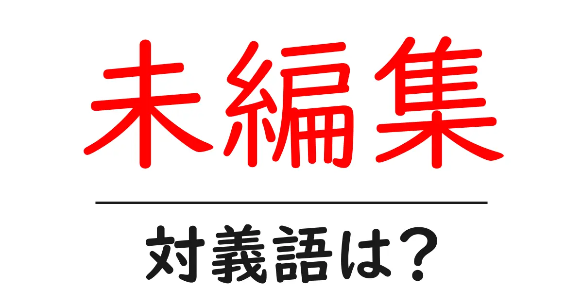 未編集の対義語・反対語を使用例を交えて分かりやすく解説!