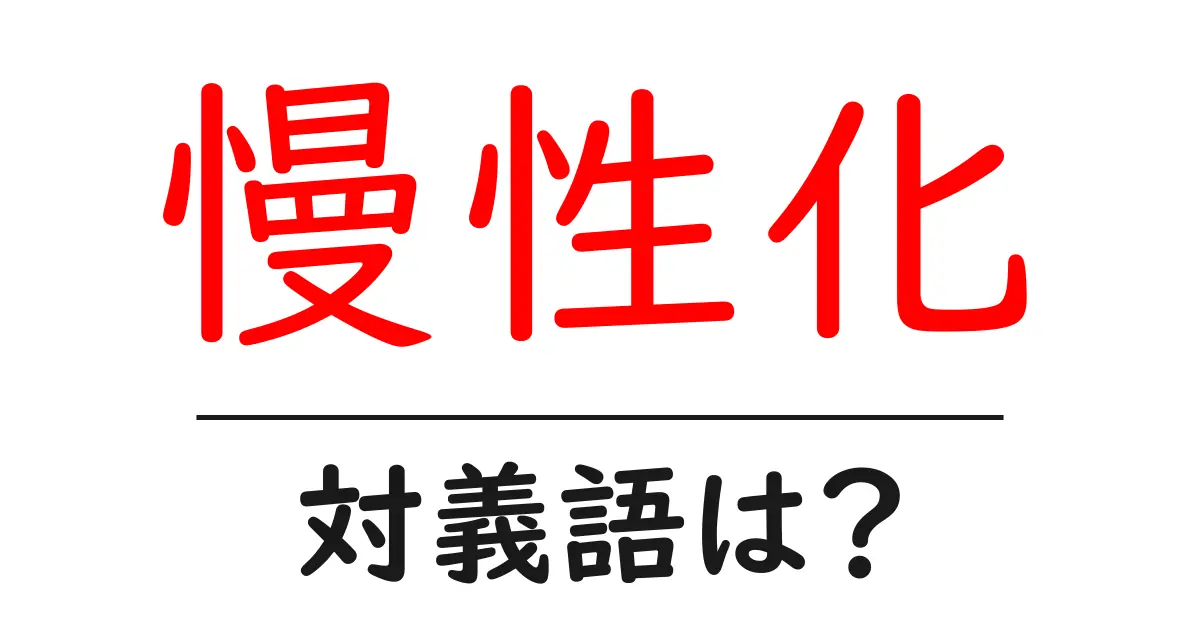 慢性化の対義語・反対語を使用例を交えて分かりやすく解説!