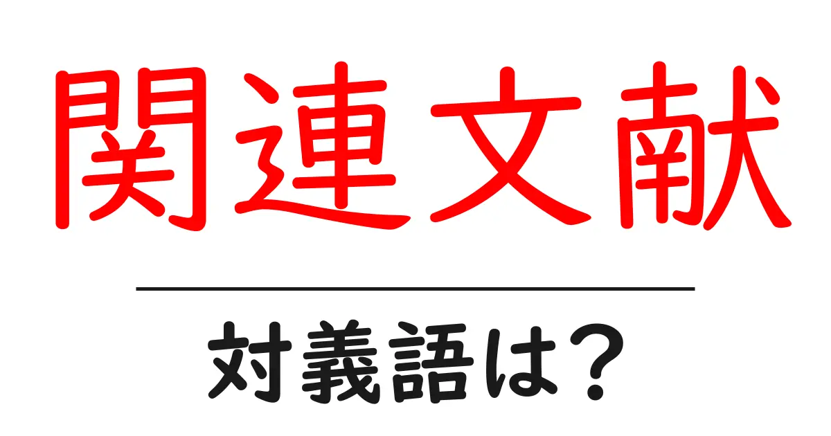 関連文献の対義語・反対語を使用例を交えて分かりやすく解説!