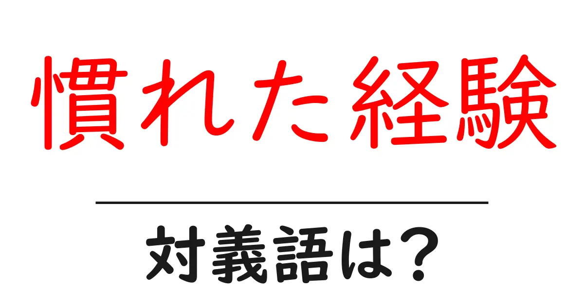 慣れた経験の対義語・反対語を使用例を交えて分かりやすく解説!