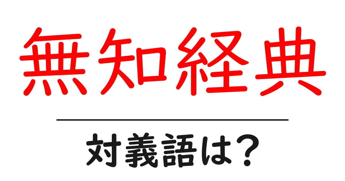 無知経典の対義語・反対語を使用例を交えて分かりやすく解説!