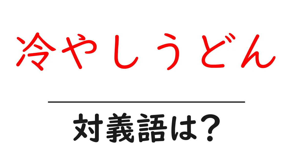 冷やしうどんの対義語・反対語を使用例を交えて分かりやすく解説！