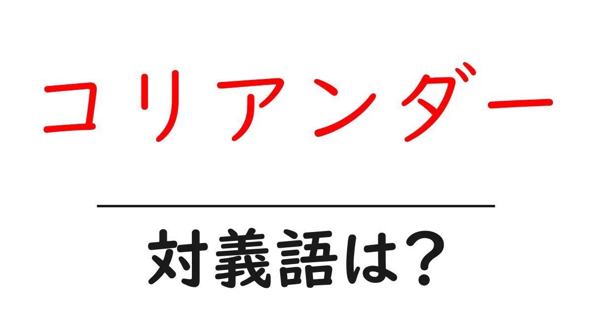 コリアンダーの対義語・反対語を使用例を交えて分かりやすく解説!