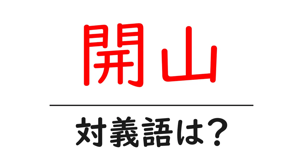 開山の対義語・反対語を使用例を交えて分かりやすく解説!
