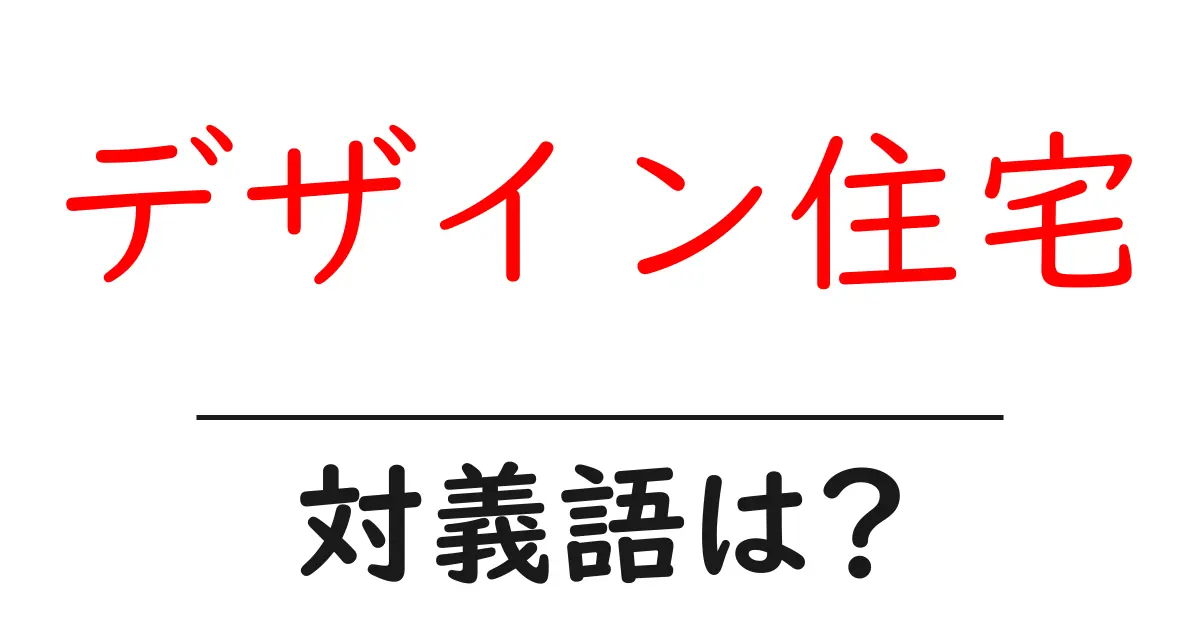デザイン住宅の対義語・反対語を使用例を交えて分かりやすく解説!