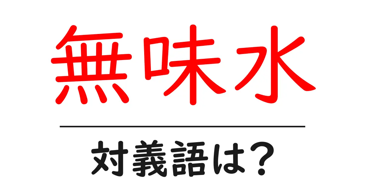 無味水の対義語・反対語を使用例を交えて分かりやすく解説!