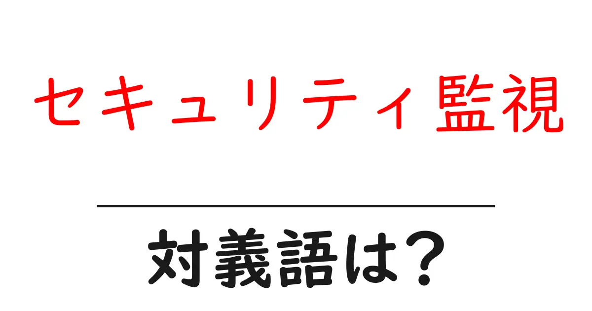 セキュリティ監視の対義語・反対語を使用例を交えて分かりやすく解説!