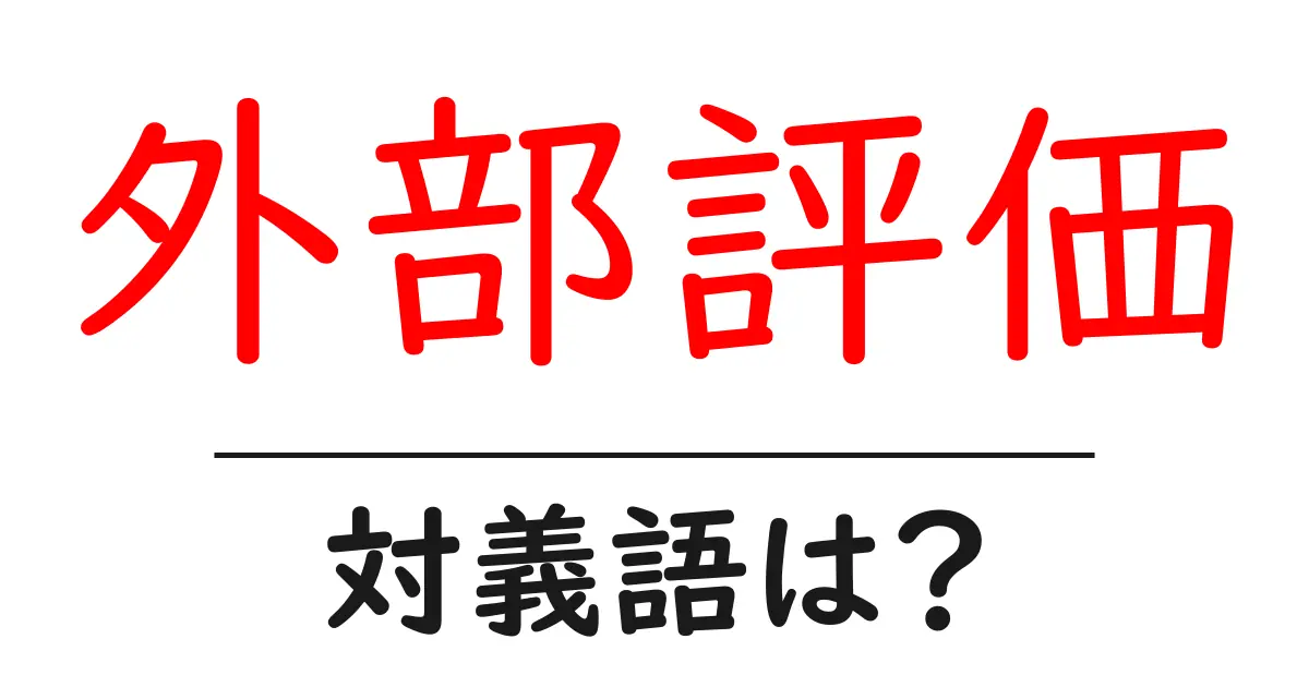 外部評価の対義語・反対語を使用例を交えて分かりやすく解説!