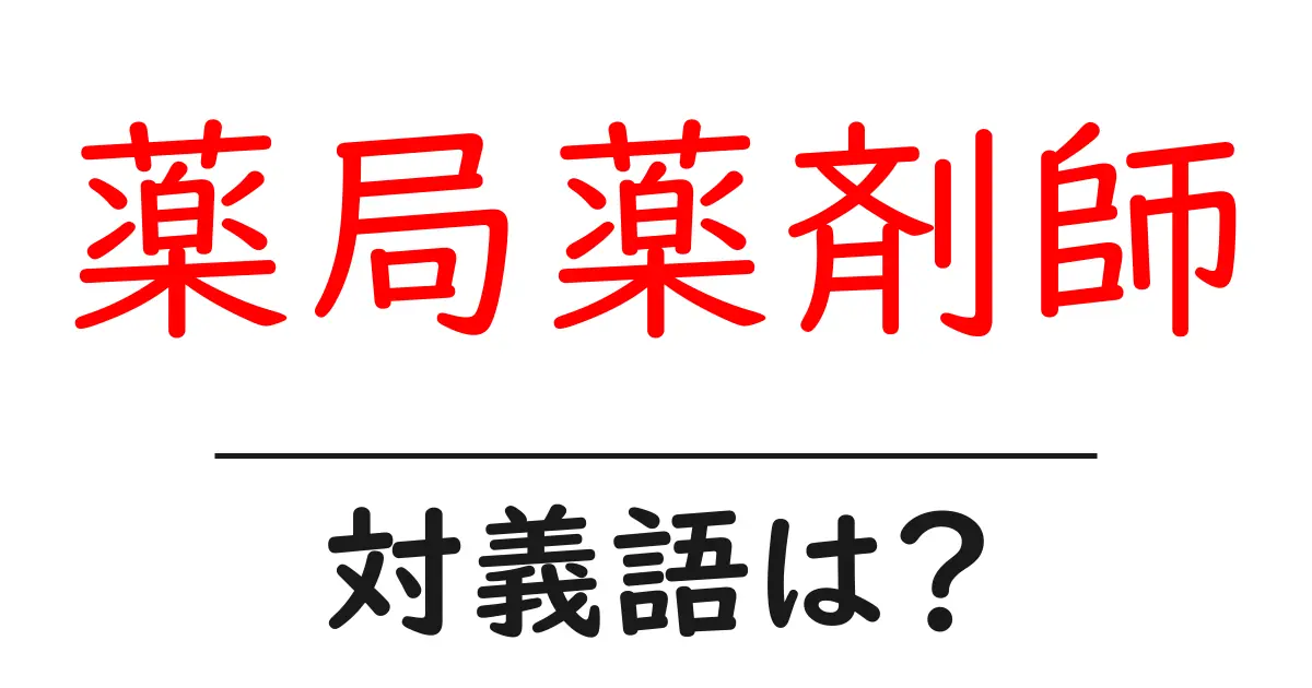 薬局薬剤師の対義語・反対語を使用例を交えて分かりやすく解説!