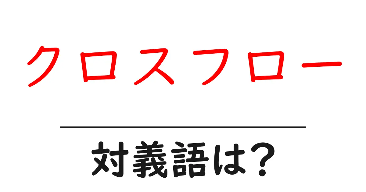 クロスフローの対義語・反対語を使用例を交えて分かりやすく解説!