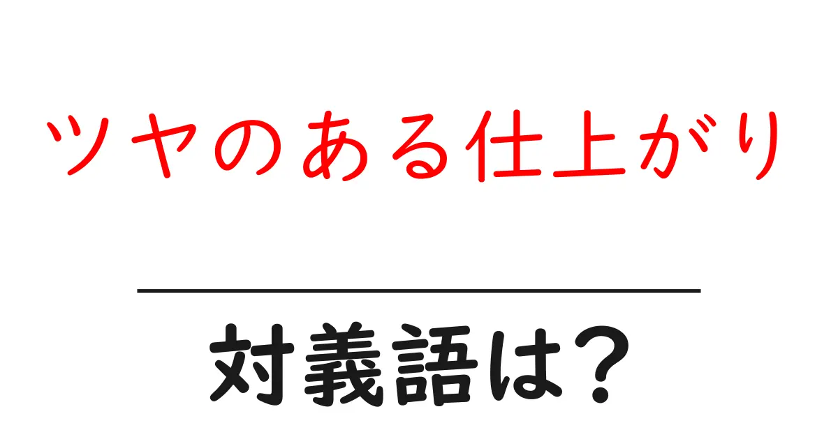 ツヤのある仕上がりの対義語・反対語を使用例を交えて分かりやすく解説!