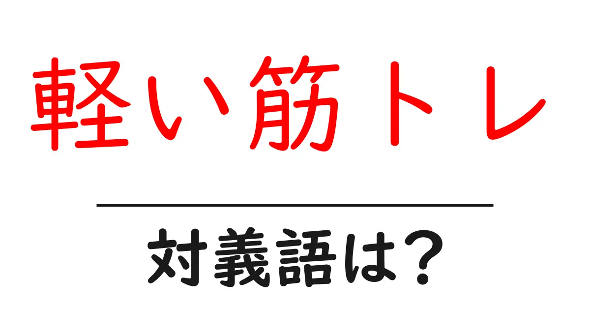 軽い筋トレの対義語・反対語を使用例を交えて分かりやすく解説!